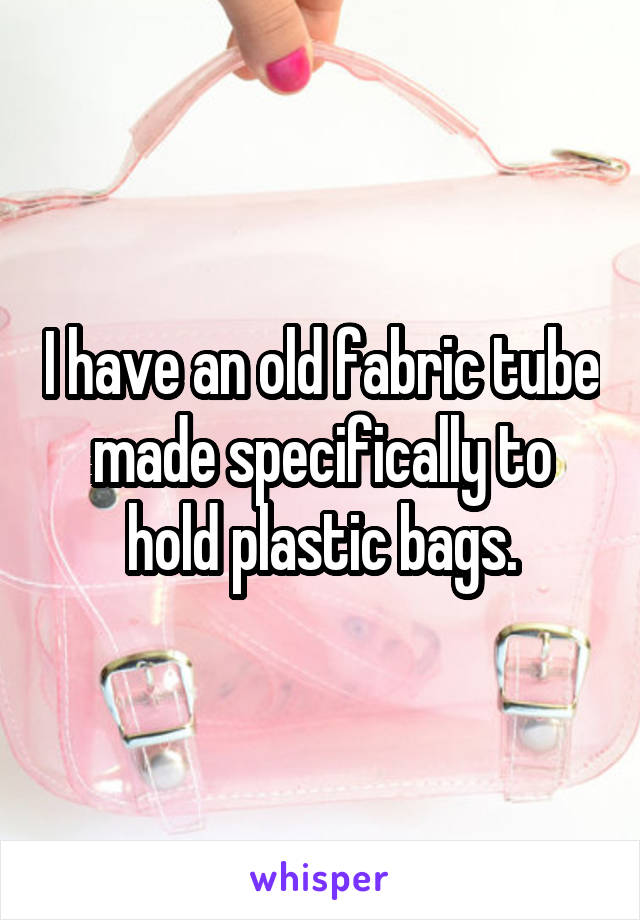 I have an old fabric tube made specifically to hold plastic bags.