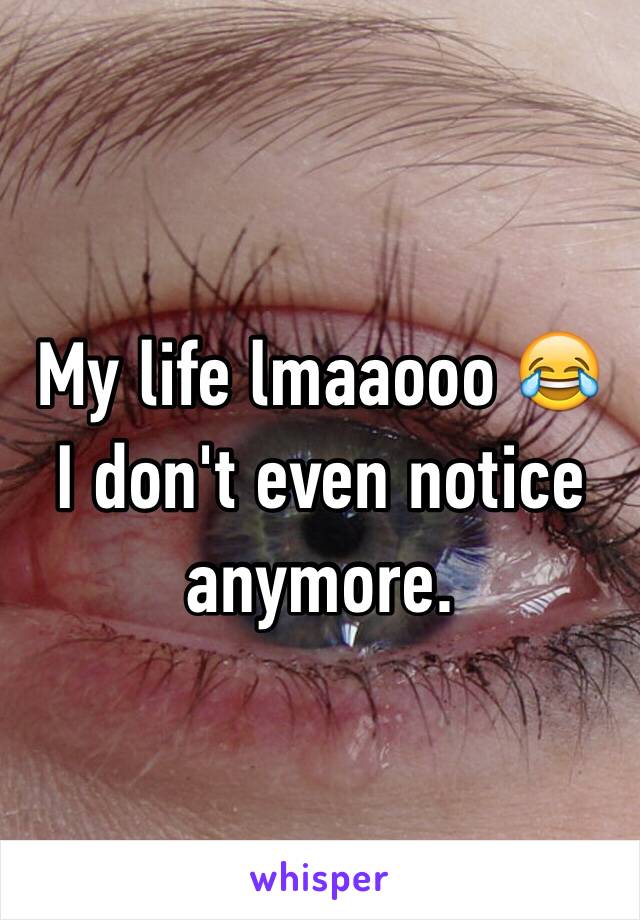 My life lmaaooo 😂 I don't even notice anymore. 