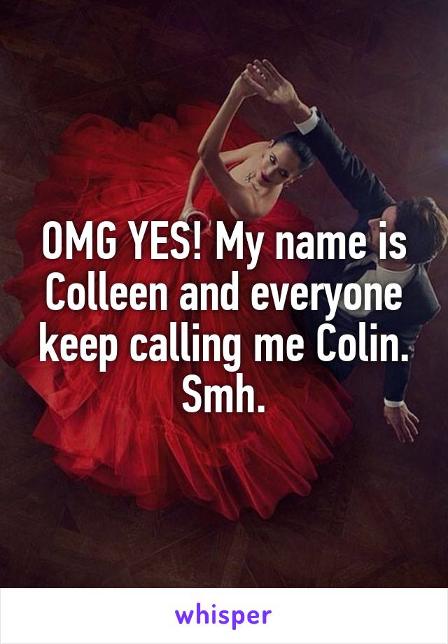 OMG YES! My name is Colleen and everyone keep calling me Colin. Smh.