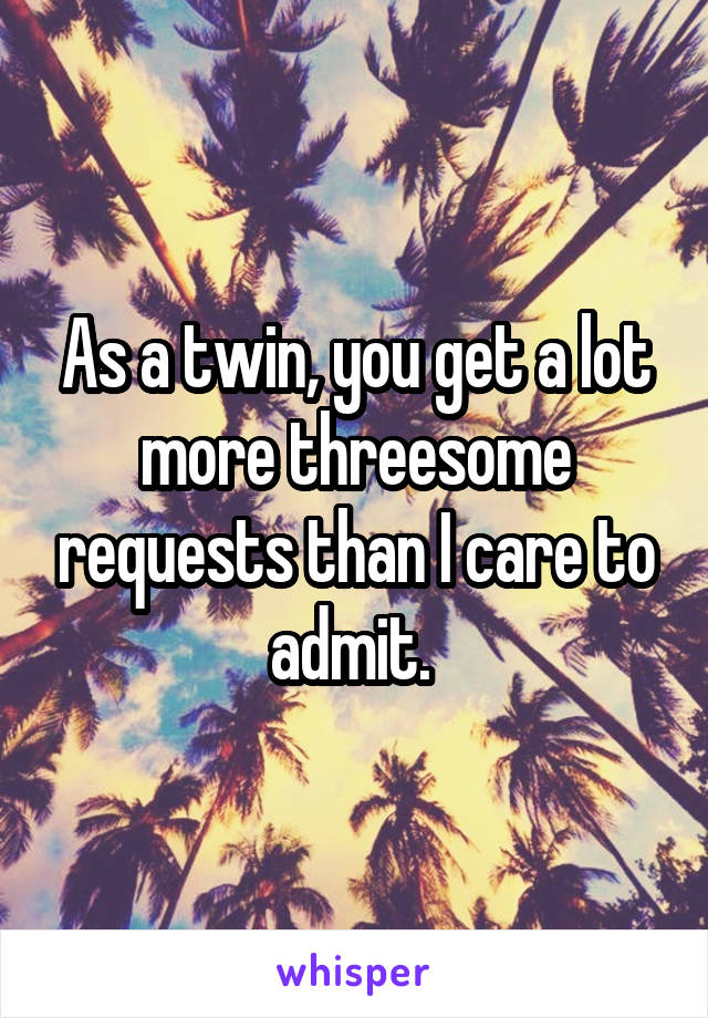As a twin, you get a lot more threesome requests than I care to admit. 