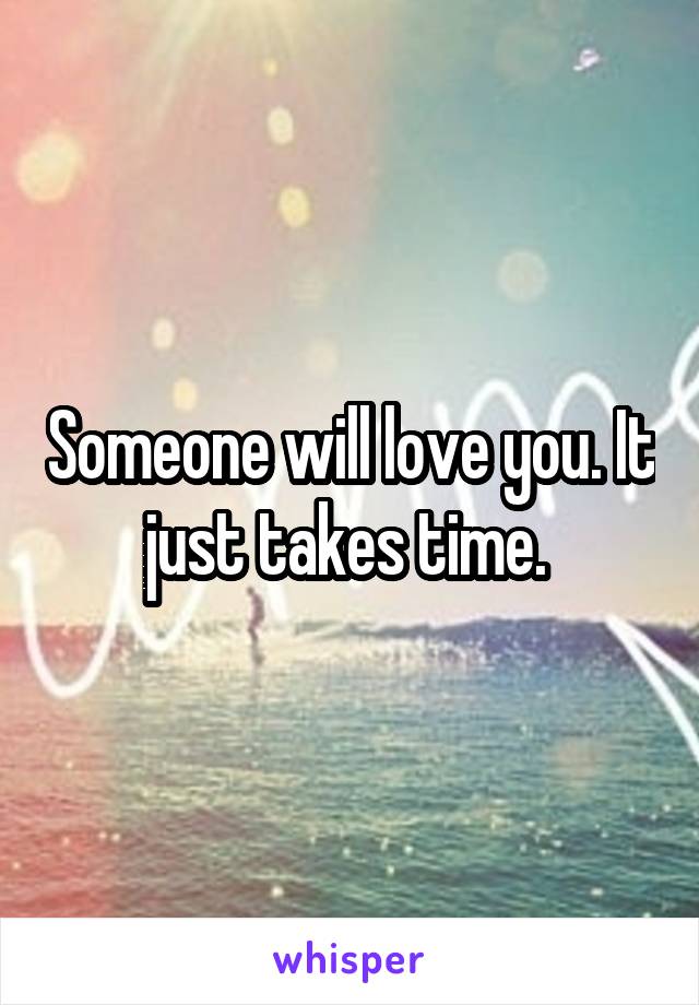 Someone will love you. It just takes time. 