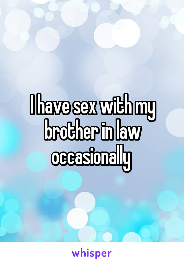 I have sex with my brother in law occasionally 