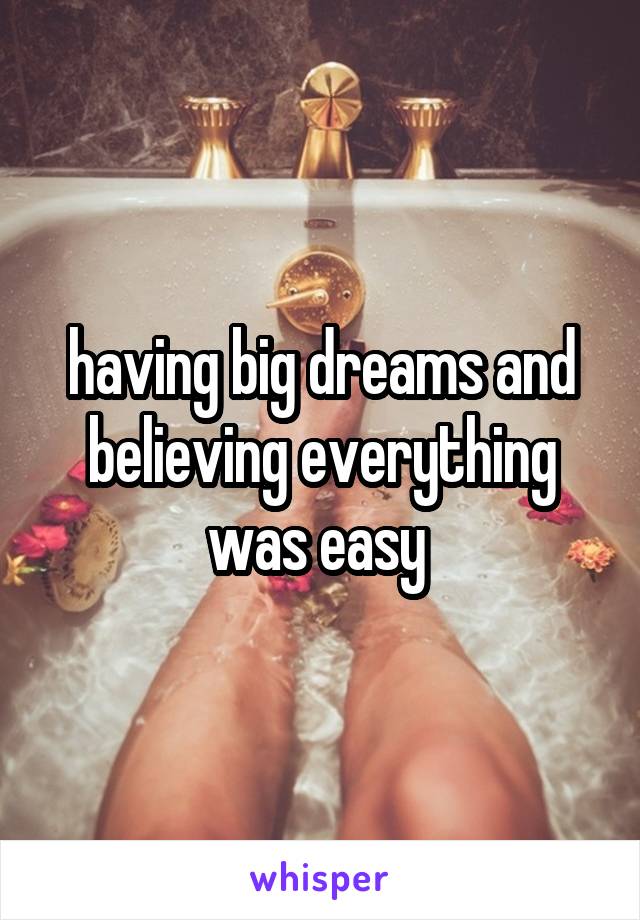 having big dreams and believing everything was easy 