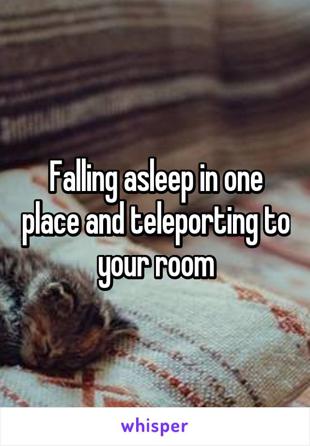 Falling asleep in one place and teleporting to your room