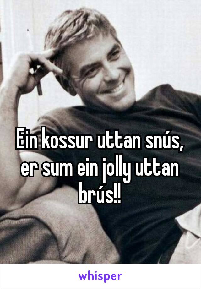 Ein kossur uttan snús, er sum ein jolly uttan brús!!