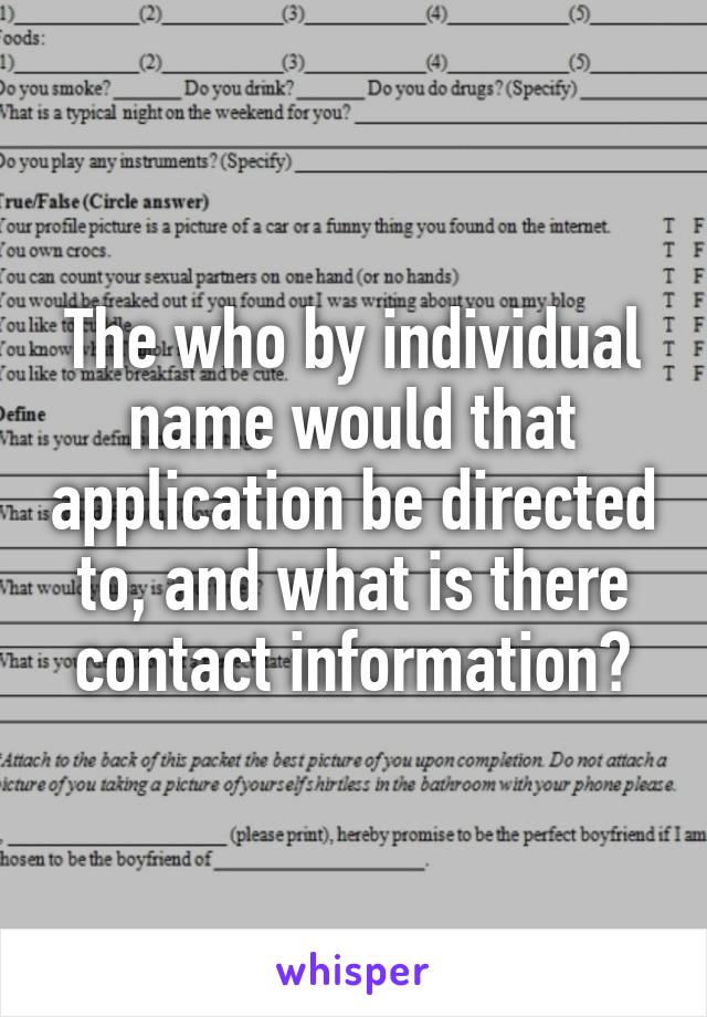 The who by individual name would that application be directed to, and what is there contact information?