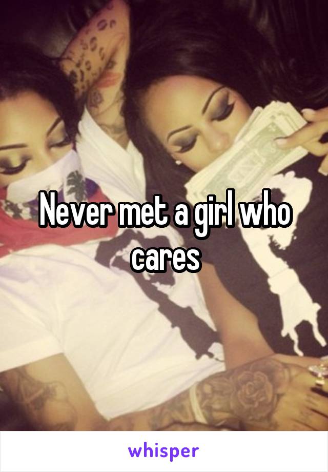 Never met a girl who cares