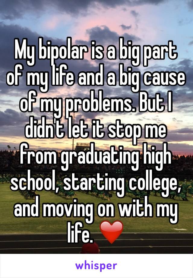 My bipolar is a big part of my life and a big cause of my problems. But I didn't let it stop me from graduating high school, starting college, and moving on with my life. ❤️