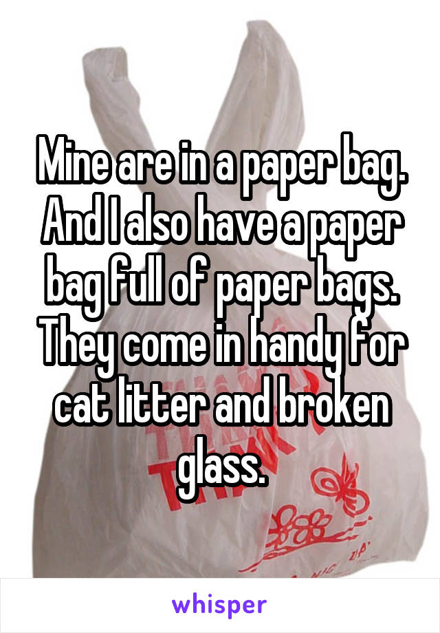 Mine are in a paper bag. And I also have a paper bag full of paper bags. They come in handy for cat litter and broken glass.