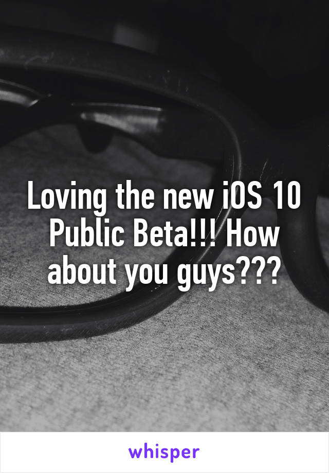 Loving the new iOS 10 Public Beta!!! How about you guys???