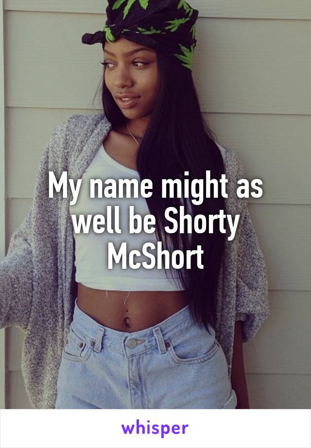 My name might as well be Shorty McShort