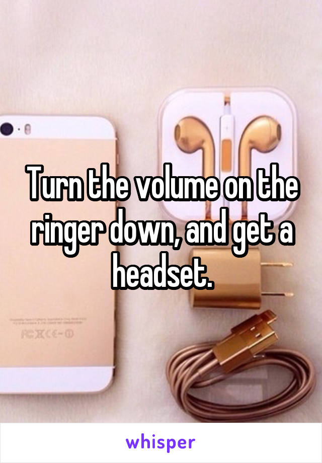 Turn the volume on the ringer down, and get a headset.