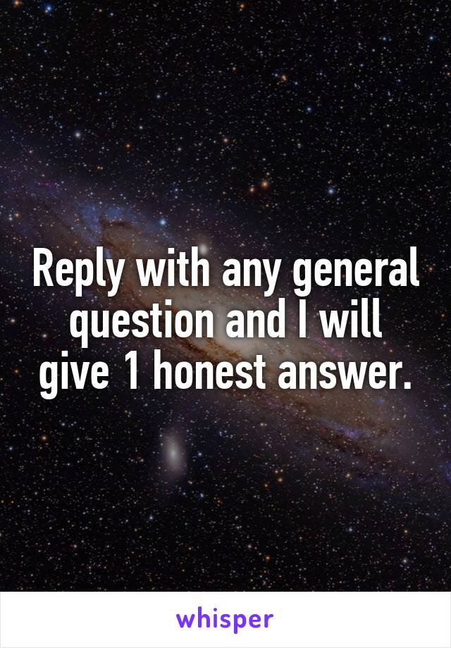 Reply with any general question and I will give 1 honest answer.