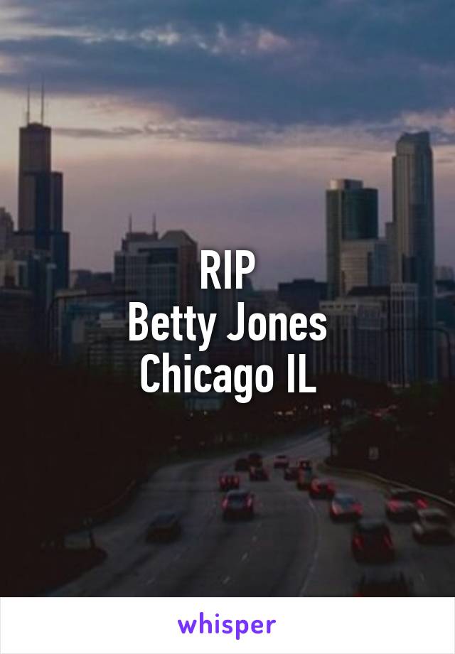 RIP
Betty Jones
Chicago IL