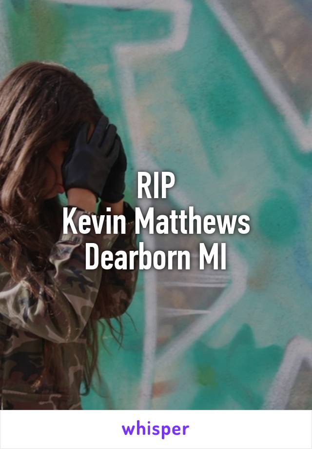 RIP
Kevin Matthews
Dearborn MI