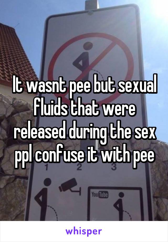 It wasnt pee but sexual fluids that were released during the sex ppl confuse it with pee