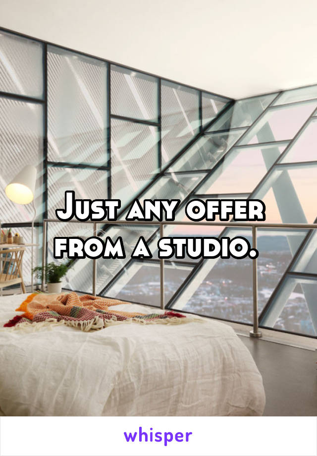 Just any offer from a studio. 