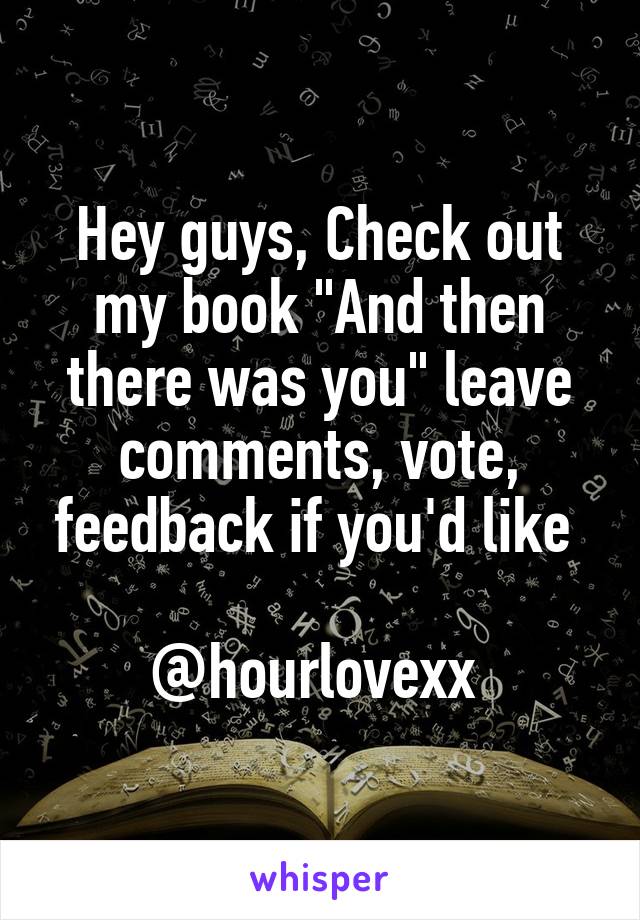 Hey guys, Check out my book "And then there was you" leave comments, vote, feedback if you'd like 

@hourlovexx 