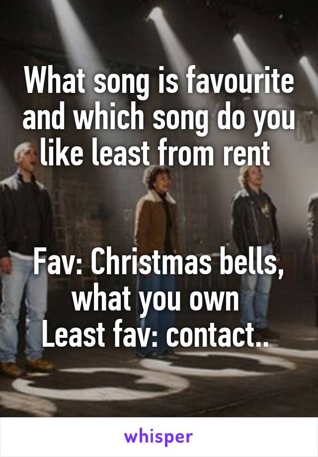 What song is favourite and which song do you like least from rent 


Fav: Christmas bells, what you own 
Least fav: contact.. 
