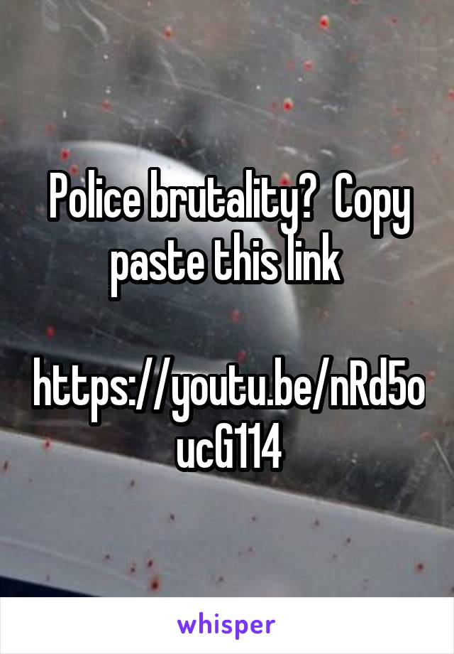 Police brutality?  Copy paste this link 

https://youtu.be/nRd5oucG114