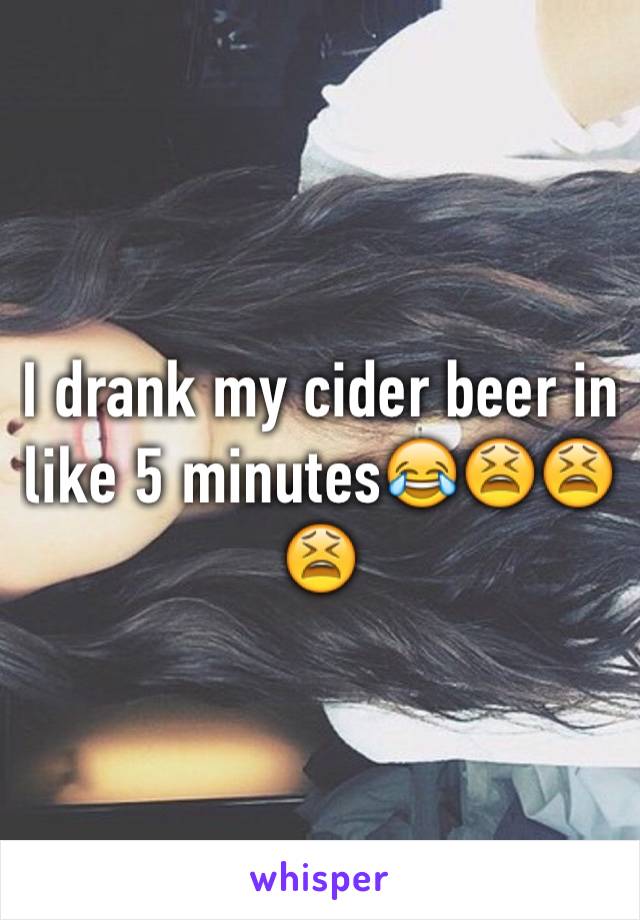 I drank my cider beer in like 5 minutes😂😫😫😫