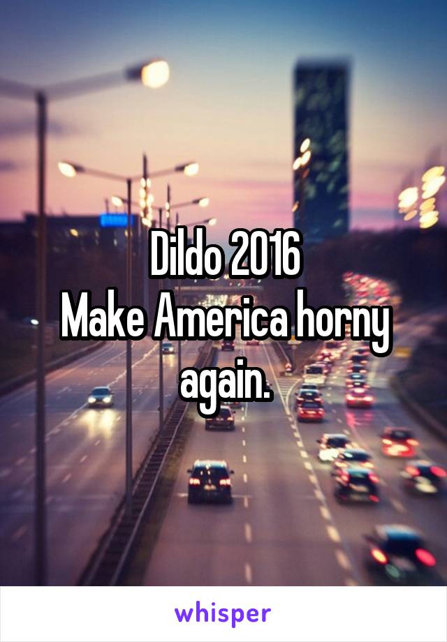 Dildo 2016
Make America horny again.