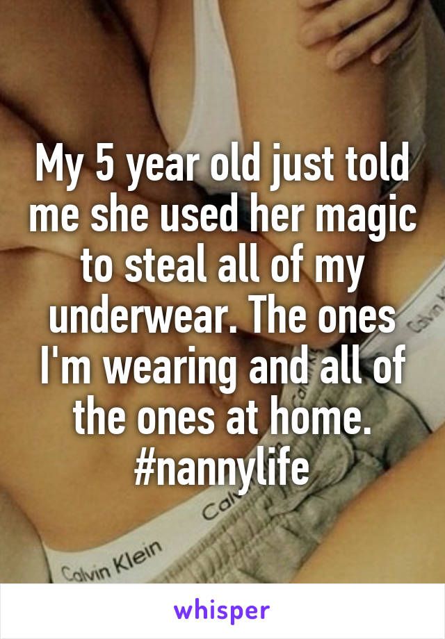 My 5 year old just told me she used her magic to steal all of my underwear. The ones I'm wearing and all of the ones at home. #nannylife