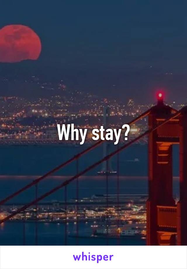 Why stay?
