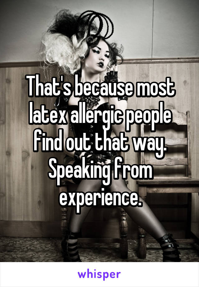 That's because most latex allergic people find out that way. Speaking from experience.