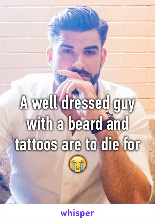 A well dressed guy with a beard and tattoos are to die for 😭