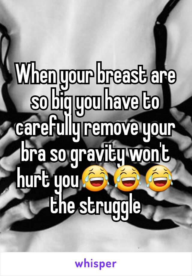 When your breast are so big you have to carefully remove your bra so gravity won't hurt you😂😂😂 the struggle