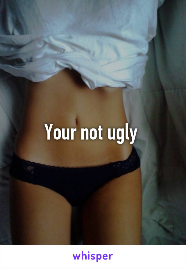 Your not ugly 
