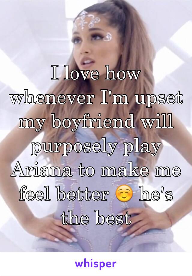 I love how whenever I'm upset my boyfriend will purposely play Ariana to make me feel better ☺️ he's the best 