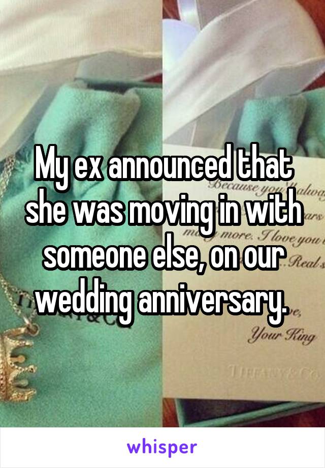 My ex announced that she was moving in with someone else, on our wedding anniversary. 