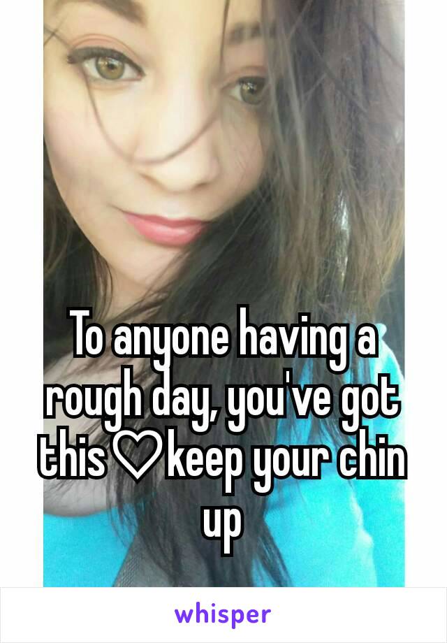 To anyone having a rough day, you've got this♡keep your chin up