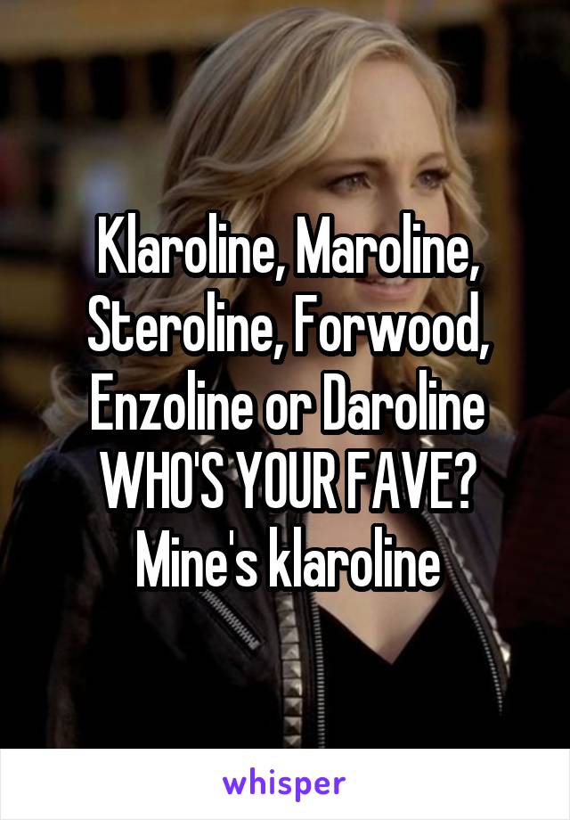 Klaroline, Maroline, Steroline, Forwood, Enzoline or Daroline
WHO'S YOUR FAVE?
Mine's klaroline