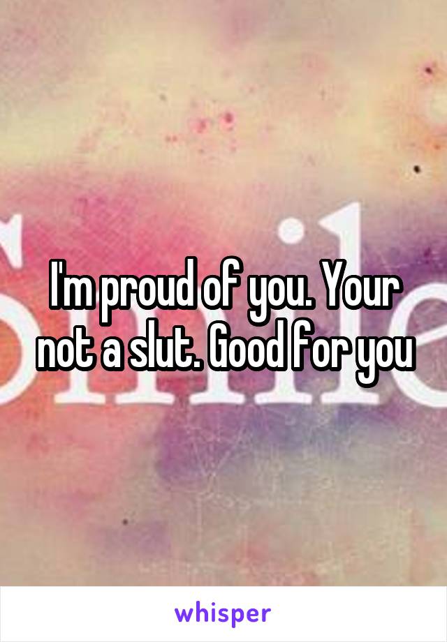 I'm proud of you. Your not a slut. Good for you