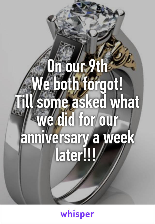 On our 9th
We both forgot!
Till some asked what we did for our anniversary a week later!!! 