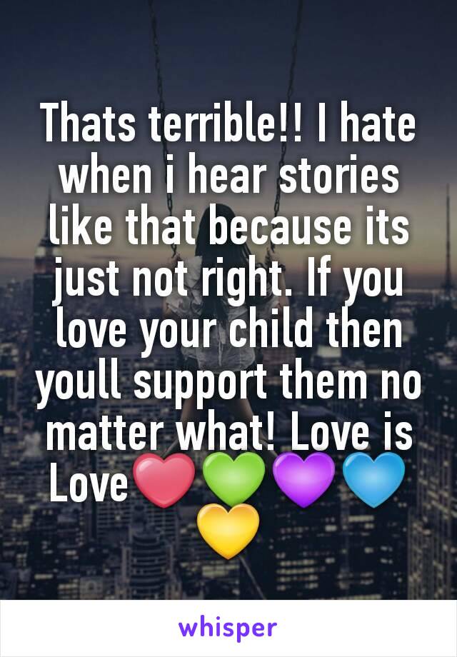 Thats terrible!! I hate when i hear stories like that because its just not right. If you love your child then youll support them no matter what! Love is Love❤💚💜💙💛