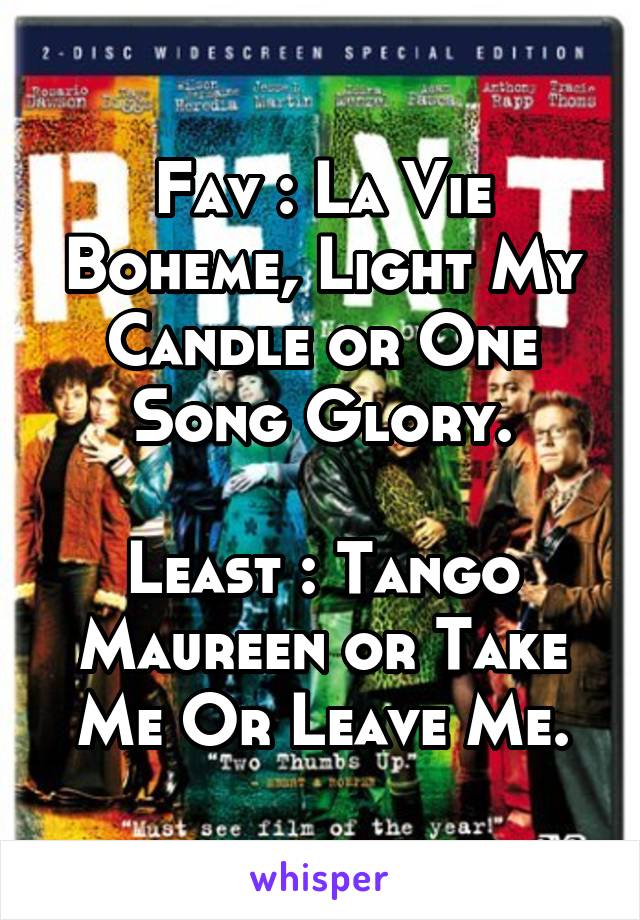 Fav : La Vie Boheme, Light My Candle or One Song Glory.

Least : Tango Maureen or Take Me Or Leave Me.