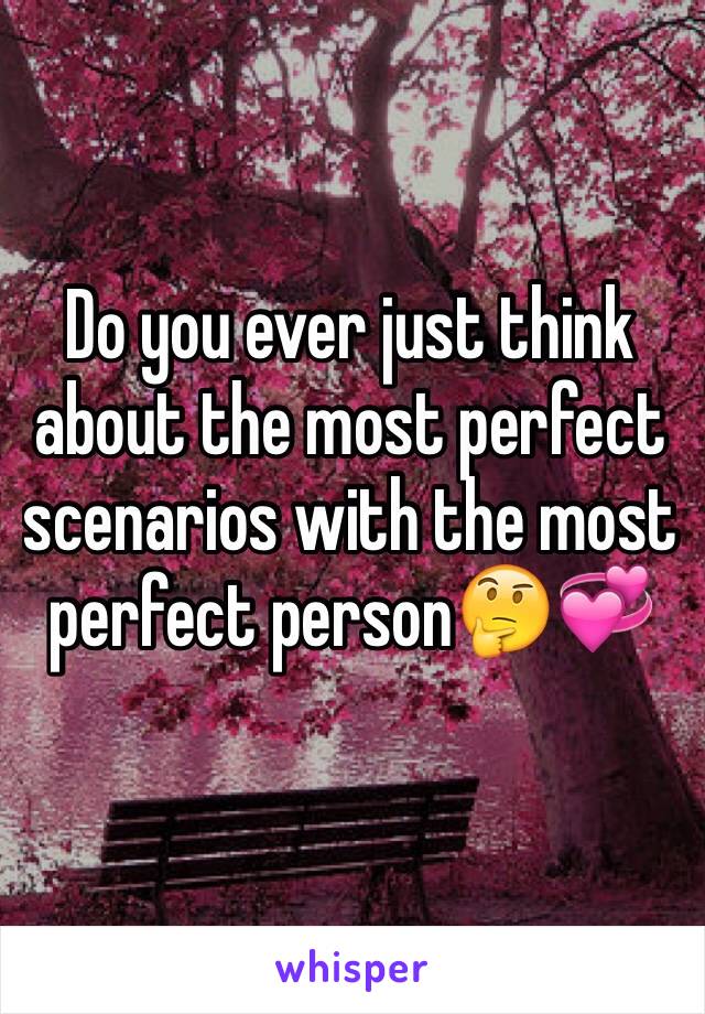 Do you ever just think about the most perfect scenarios with the most perfect person🤔💞