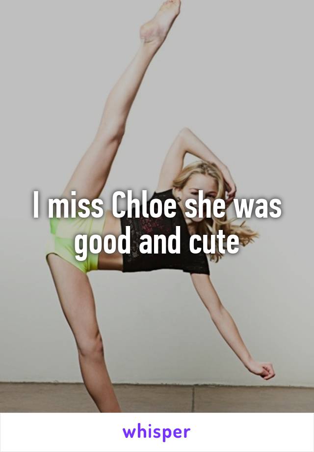 I miss Chloe she was good and cute