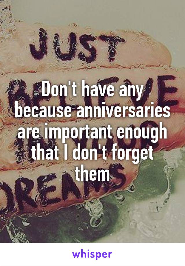 Don't have any because anniversaries are important enough that I don't forget them