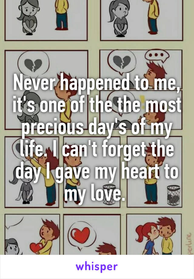 Never happened to me, it's one of the the most precious day's of my life. I can't forget the day I gave my heart to my love. 