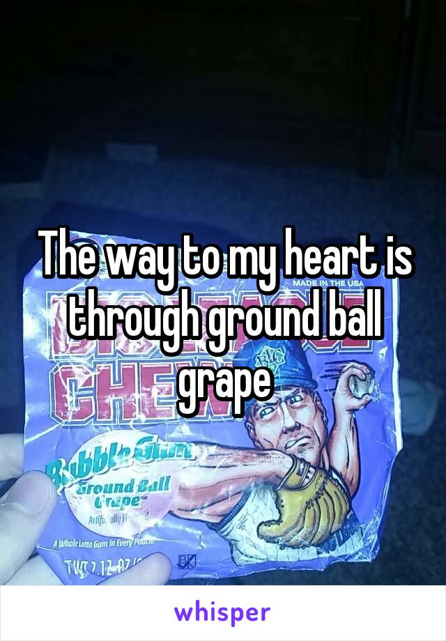 The way to my heart is through ground ball grape
