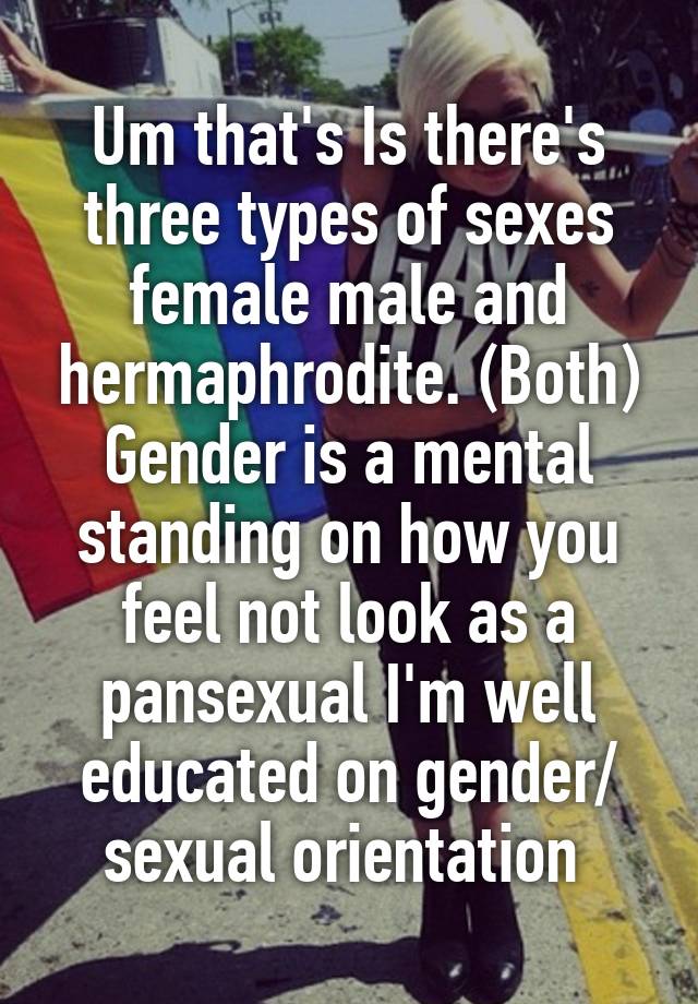 Um Thats Is Theres Three Types Of Sexes Female Male And Hermaphrodite Both Gender Is A 