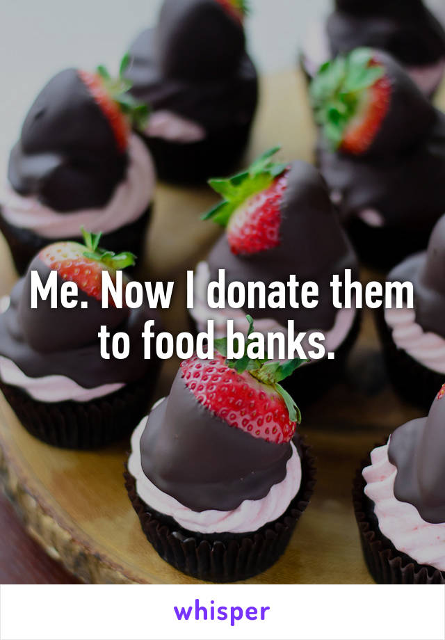 Me. Now I donate them to food banks. 