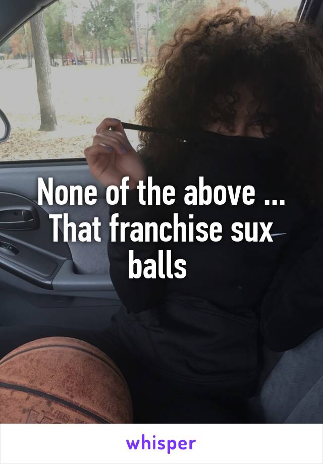 None of the above ... That franchise sux balls 