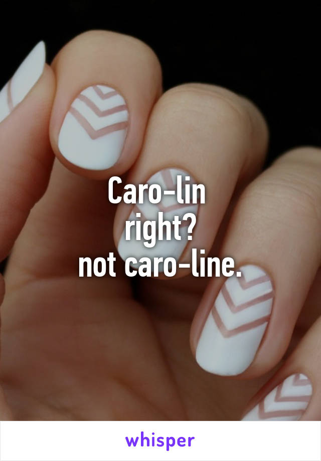 Caro-lin 
right?
not caro-line.