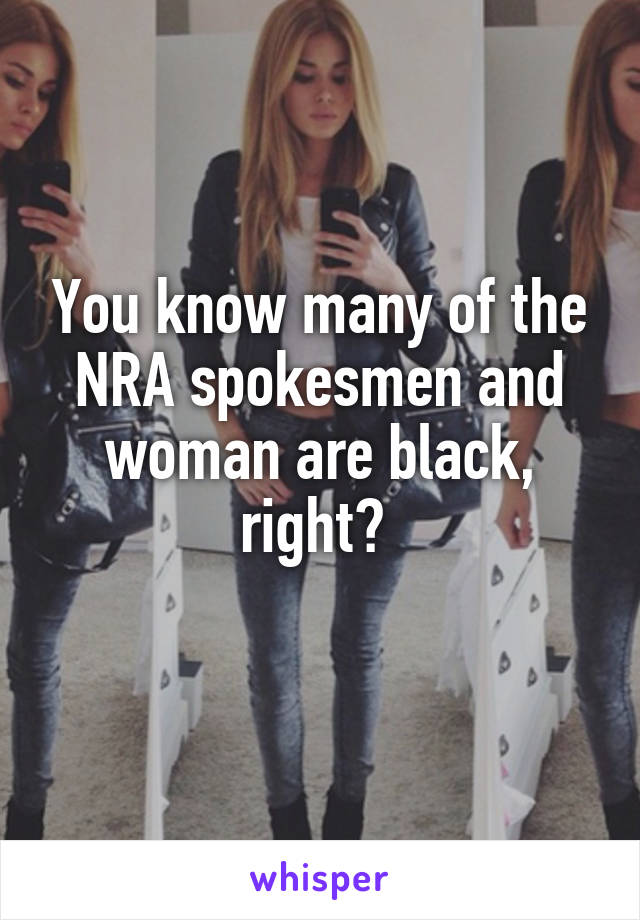 You know many of the NRA spokesmen and woman are black, right? 
